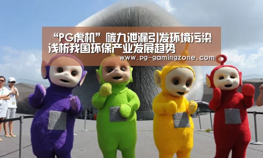 “PG虎机”碳九泄漏引发环境污染 浅析我国环保产业发展趋势(图1) PG电竞