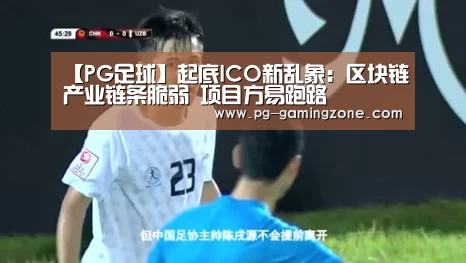 【PG足球】起底ICO新乱象:区块链产业链条脆弱 项目方易跑路(图2) PG虎机