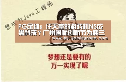 PG足球:任天堂的游戏机NS成黑科技?广州国际创新节为期三天(图3) PG足球