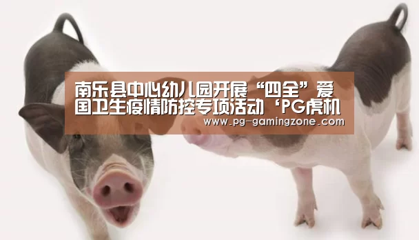 南乐县中心幼儿园开展“四全”爱国卫生疫情防控专项活动‘PG虎机’(图2) PG赛事