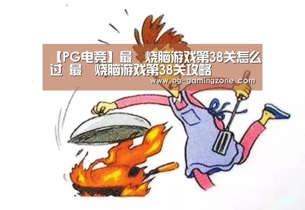 【PG电竞】最囧烧脑游戏第38关怎么过 最囧烧脑游戏第38关攻略(图4) PG电竞