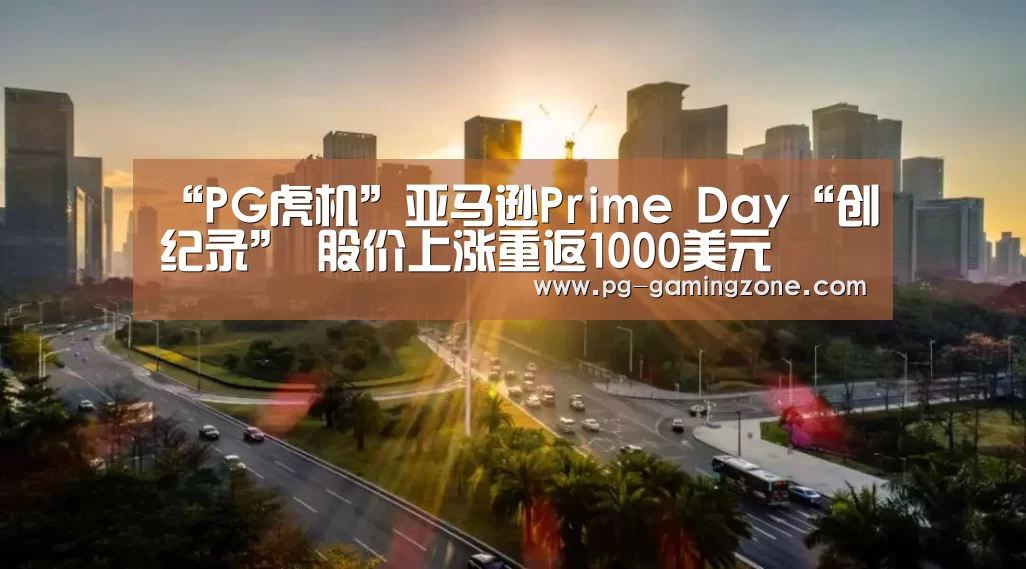 “PG虎机”亚马逊Prime Day“创纪录” 股价上涨重返1000美元(图4) PG赛事