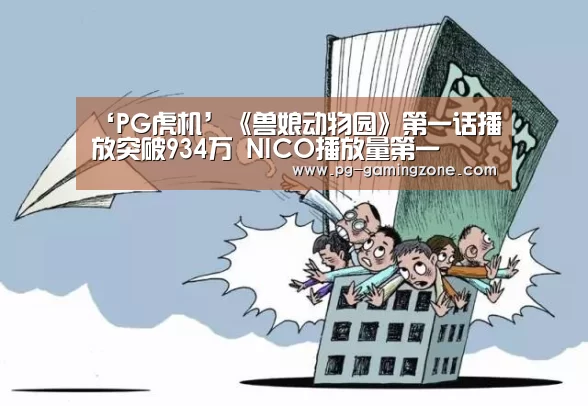 ‘PG虎机’《兽娘动物园》第一话播放突破934万 NICO播放量第一(图2) PG赛事